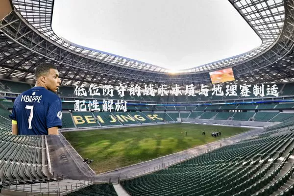 低位防守的战术本质与地理赛制适配性解构