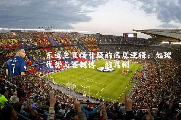 东道主直接晋级的底层逻辑:地理优势与赛制博弈的真相