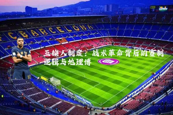 五换人制度:战术革命背后的赛制逻辑与地理博弈