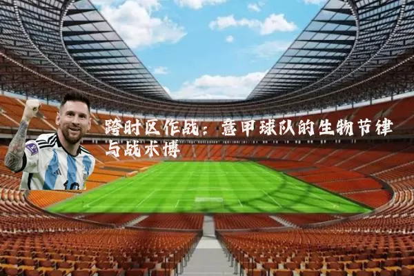 跨时区作战:意甲球队的生物节律与战术博弈