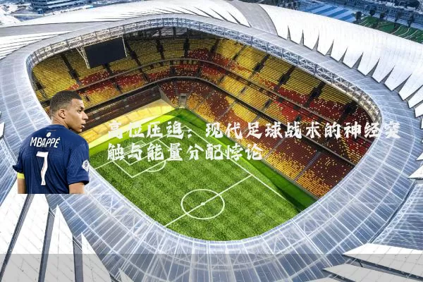 高位压迫:现代足球战术的神经突触与能量分配悖论