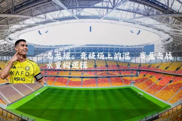 乌龙球:竞技场上的混沌变量与战术重构逻辑