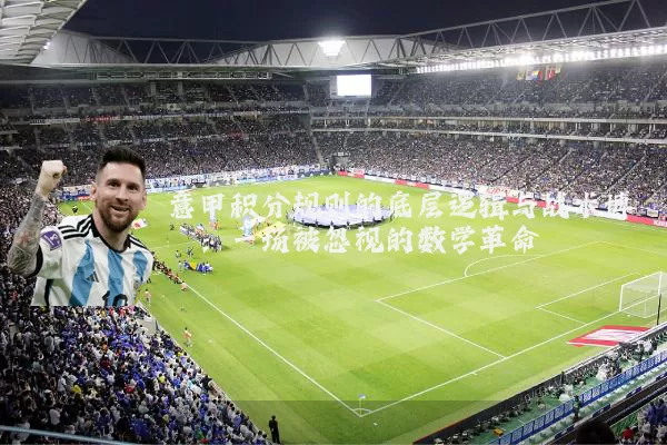 意甲积分规则的底层逻辑与战术博弈:一场被忽视的数学革命