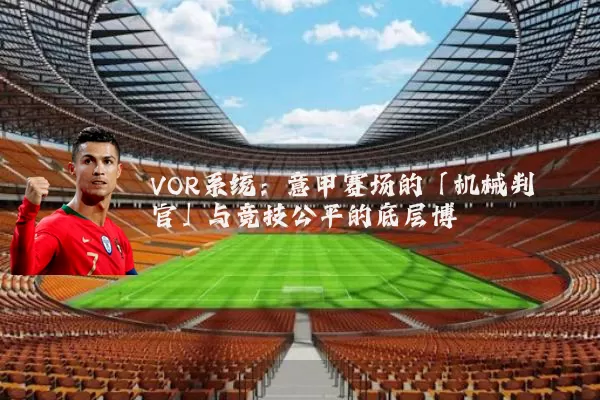 VOR系统:意甲赛场的「机械判官」与竞技公平的底层博弈
