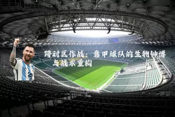 跨时区作战：意甲球队的生物钟博弈与战术重构