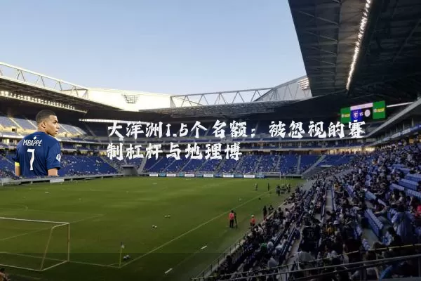 大洋洲1.5个名额:被忽视的赛制杠杆与地理博弈