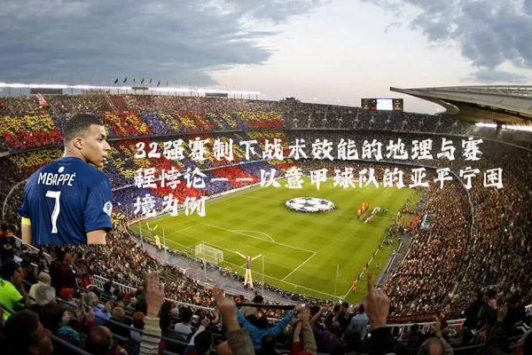 32强赛制下战术效能的地理与赛程悖论——以意甲球队的亚平宁困境为例