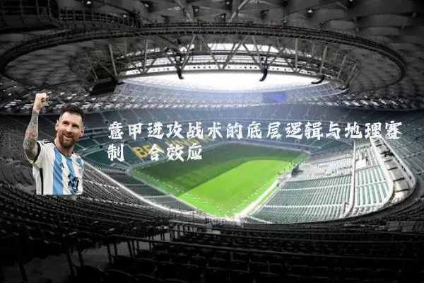 意甲进攻战术的底层逻辑与地理赛制耦合效应