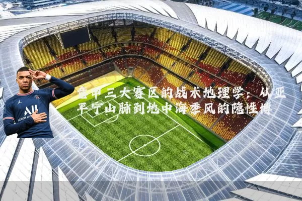 意甲三大赛区的战术地理学:从亚平宁山脉到地中海季风的隐性博弈